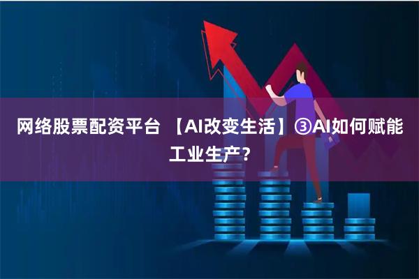 网络股票配资平台 【AI改变生活】③AI如何赋能工业生产？