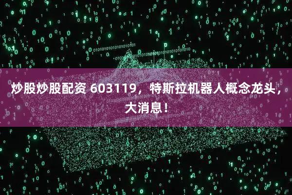 炒股炒股配资 603119，特斯拉机器人概念龙头，大消息！