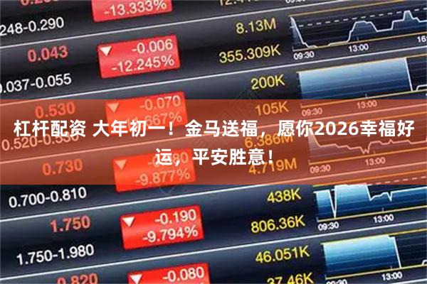 杠杆配资 大年初一！金马送福，愿你2026幸福好运，平安胜意！