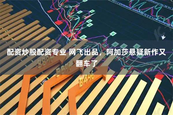 配资炒股配资专业 网飞出品，阿加莎悬疑新作又翻车了