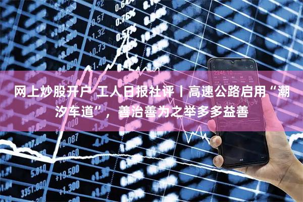 网上炒股开户 工人日报社评丨高速公路启用“潮汐车道”，善治善为之举多多益善